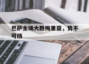 九游娱乐官方网站-关于巴萨主场大胜梅里亚，势不可挡的信息